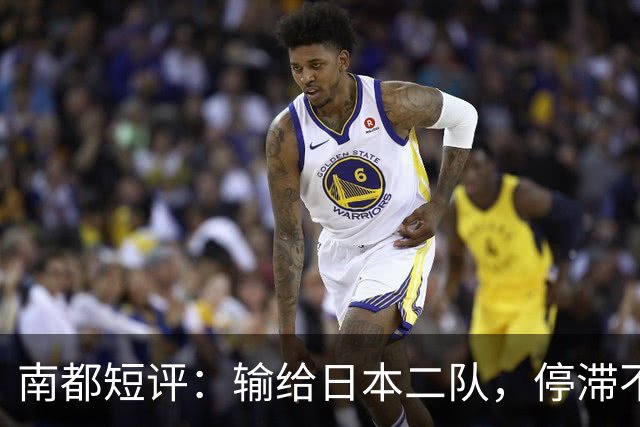 南都短评：输给日本二队，停滞不前的中国男篮正在亚洲掉队