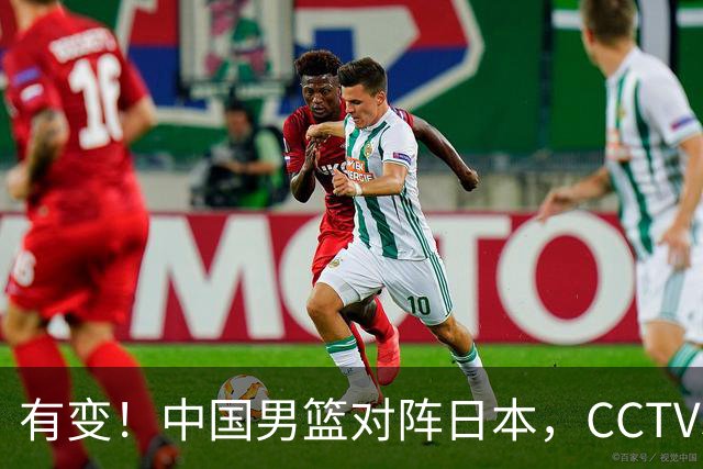 有变！中国男篮对阵日本，CCTV5放弃直播，三大真实原因藏玄机？